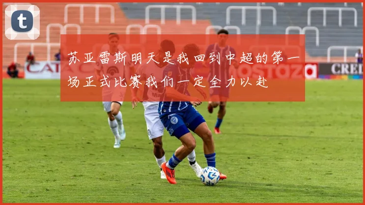苏亚雷斯明天是我回到中超的第一场正式比赛我们一定全力以赴