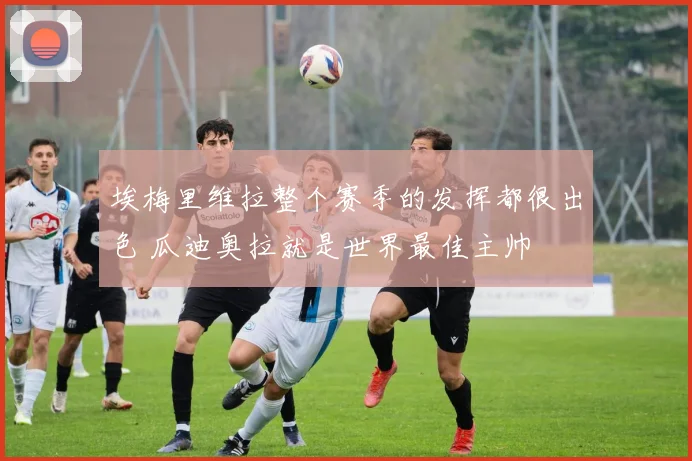 埃梅里维拉整个赛季的发挥都很出色 瓜迪奥拉就是世界最佳主帅